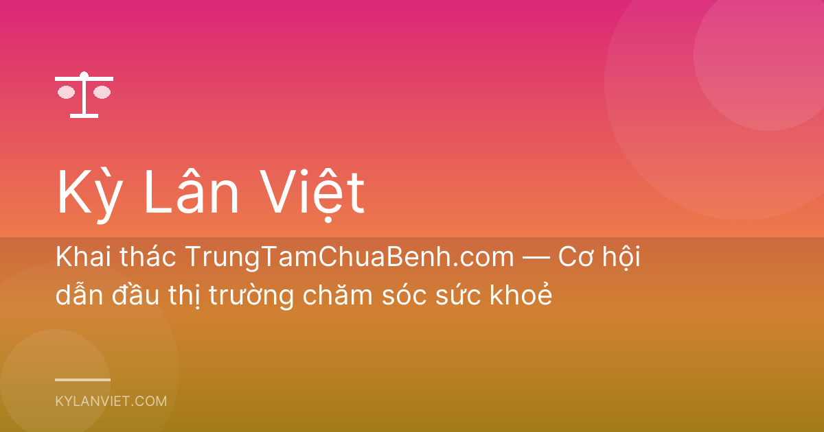 Khai thác TrungTamChuaBenh.com — Cơ hội dẫn đầu thị trường chăm sóc sức khoẻ