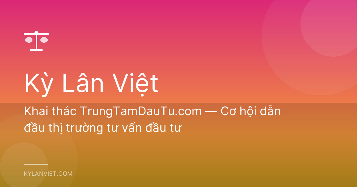 Khai thác TrungTamDauTu.com — Cơ hội dẫn đầu thị trường tư vấn đầu tư