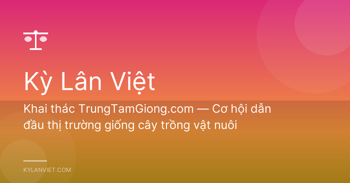 Khai thác TrungTamGiong.com — Cơ hội dẫn đầu thị trường giống cây trồng vật nuôi