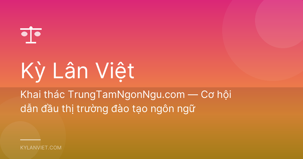 Khai thác TrungTamNgonNgu.com — Cơ hội dẫn đầu thị trường đào tạo ngôn ngữ