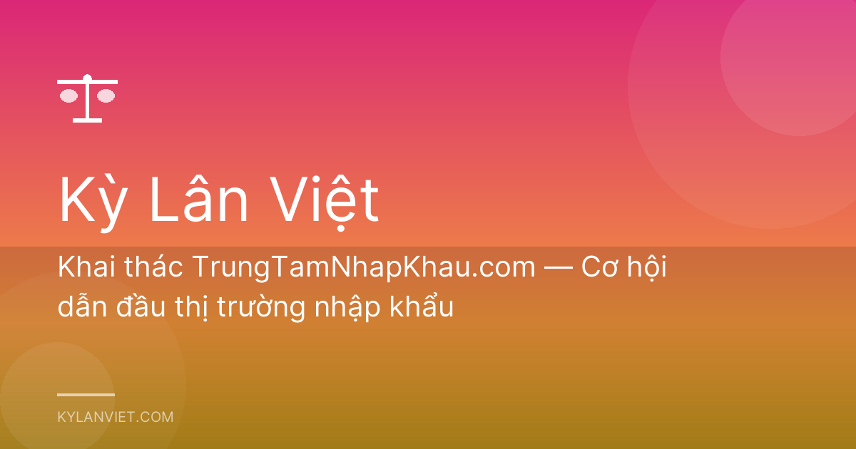 Khai thác TrungTamNhapKhau.com — Cơ hội dẫn đầu thị trường nhập khẩu