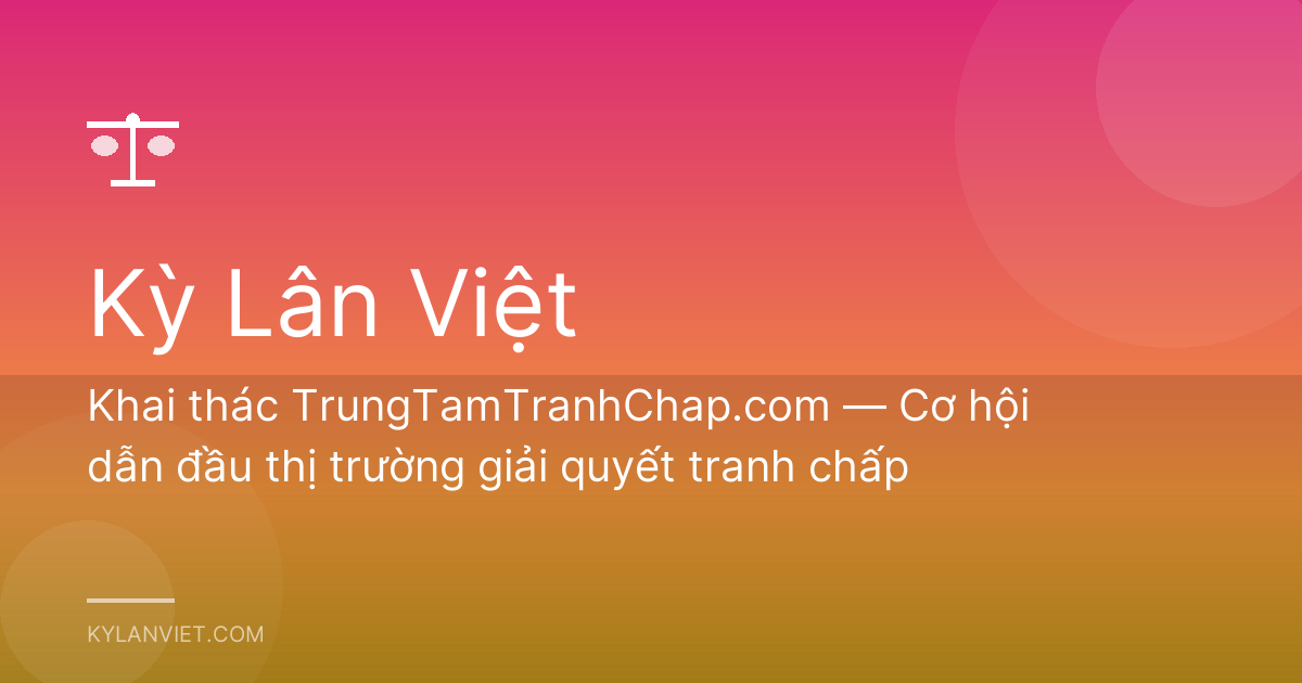 Khai thác TrungTamTranhChap.com — Cơ hội dẫn đầu thị trường giải quyết tranh chấp