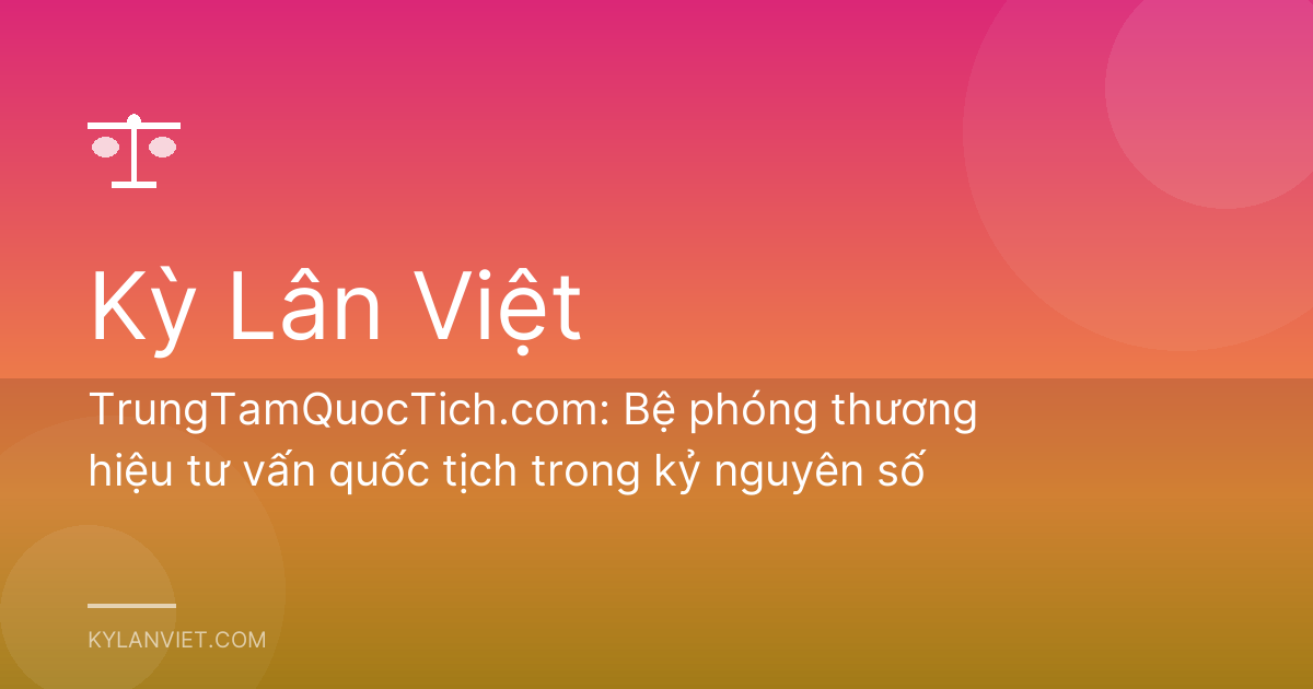 TrungTamQuocTich.com: Bệ phóng thương hiệu tư vấn quốc tịch trong kỷ nguyên số