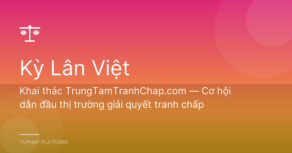 Khai thác TrungTamTranhChap.com — Cơ hội dẫn đầu thị trường giải quyết tranh chấp
